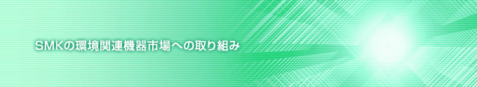 SMKの環境関連機器市場への取り組み