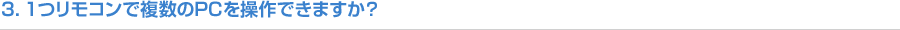 3．１つリモコンで複数のPCを操作できますか？