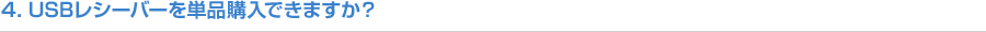 4．USBレシーバーを単品購入できますか？